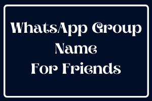 Best WhatsApp Group Name For Friends