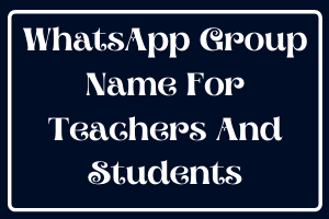 Best WhatsApp Group Name For Teachers And Students
