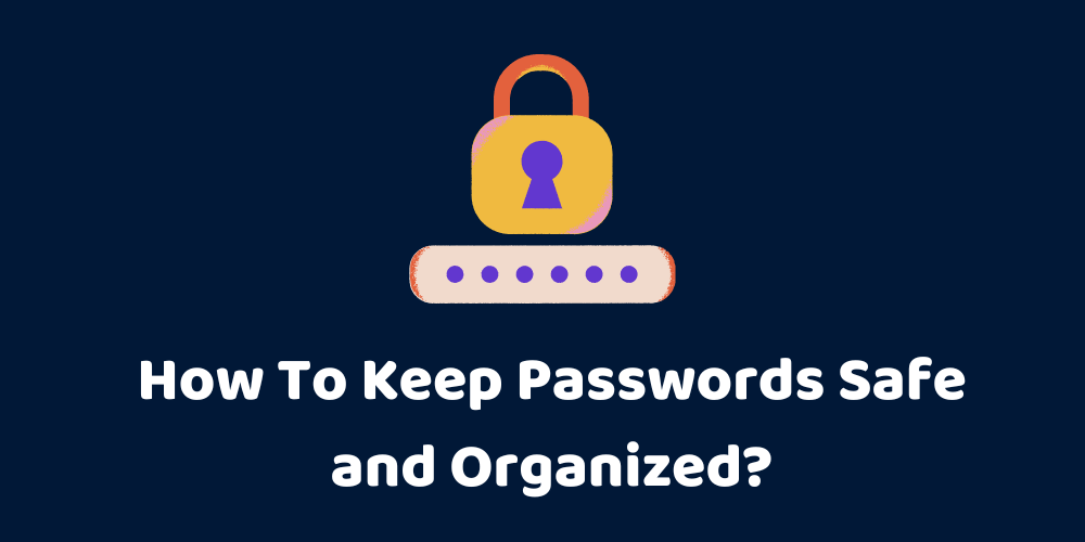 How To Keep Passwords Safe and Organized?